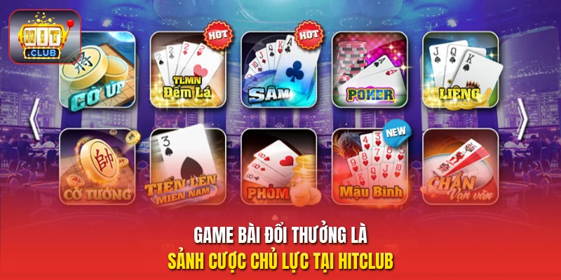 Game bài đổi thưởng là sảnh cược chủ lực tại HitClub