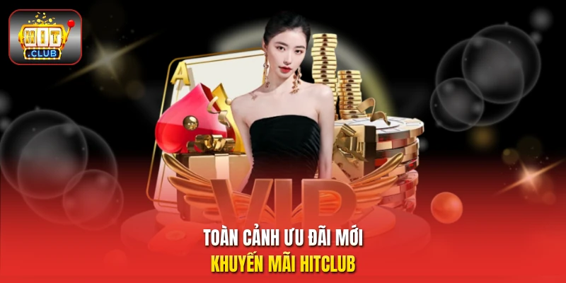 Toàn cảnh ưu đãi mới khuyến mãi HitClub 