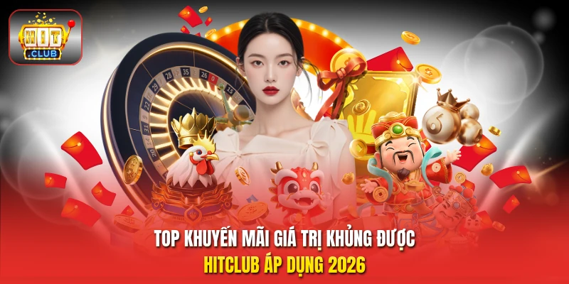 Top khuyến mãi giá trị khủng được HitClub áp dụng 2026